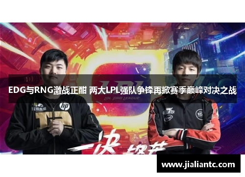EDG与RNG激战正酣 两大LPL强队争锋再掀赛季巅峰对决之战 EDG与RNG激战正酣 两大LPL强队争锋再掀赛季巅峰对决之战