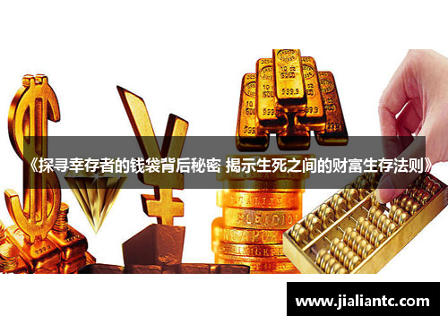 《探寻幸存者的钱袋背后秘密 揭示生死之间的财富生存法则》 《探寻幸存者的钱袋背后秘密 揭示生死之间的财富生存法则》