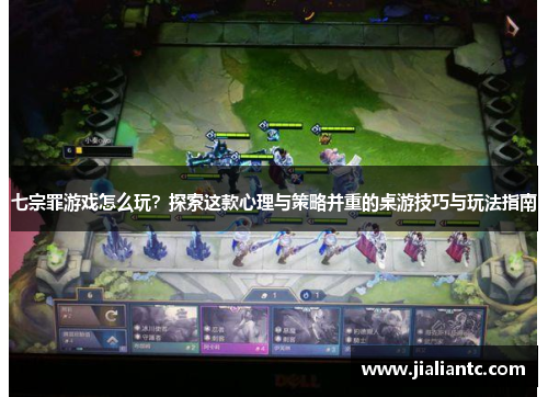 七宗罪游戏怎么玩?探索这款心理与策略并重的桌游技巧与玩法指南 七宗罪游戏怎么玩?探索这款心理与策略并重的桌游技巧与玩法指南