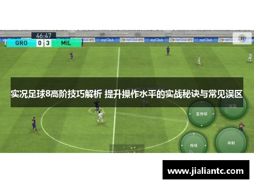 实况足球8高阶技巧解析 提升操作水平的实战秘诀与常见误区